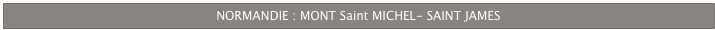 NORMANDIE : MONT Saint MICHEL- SAINT JAMES